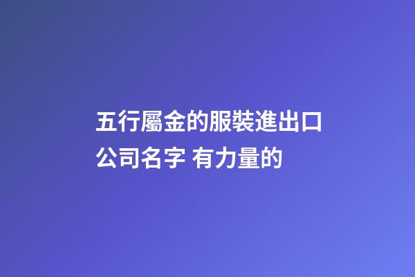 五行屬金的服裝進出口公司名字 有力量的-第1張-公司起名-玄機派